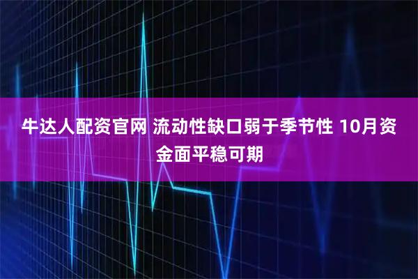 牛达人配资官网 流动性缺口弱于季节性 10月资金面平稳可期