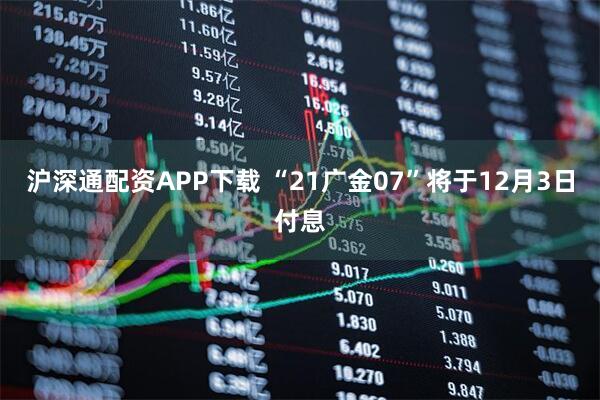 沪深通配资APP下载 “21广金07”将于12月3日付息