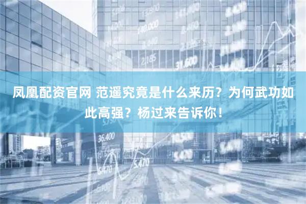 凤凰配资官网 范遥究竟是什么来历？为何武功如此高强？杨过来告诉你！